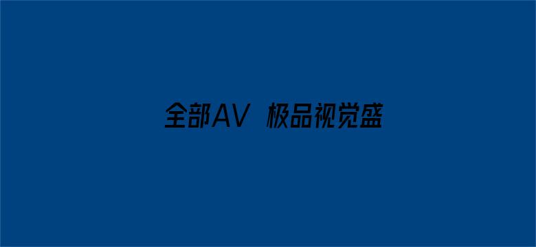 全部AV―极品视觉盛宴-Movie