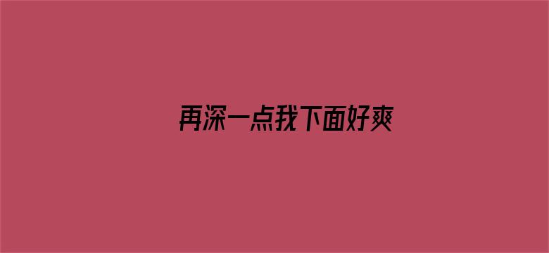 >再深一点我下面好爽横幅海报图