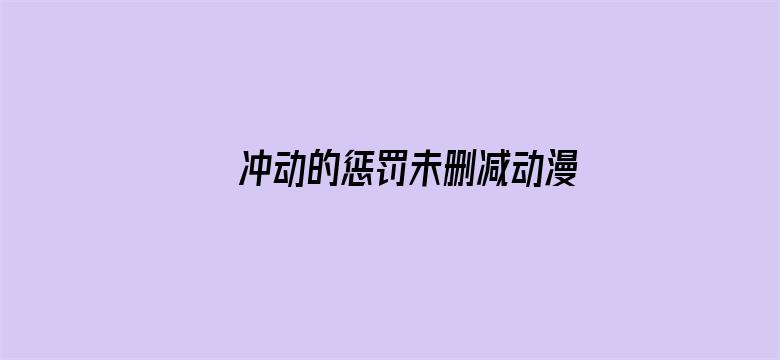 冲动的惩罚未删减动漫在线观看