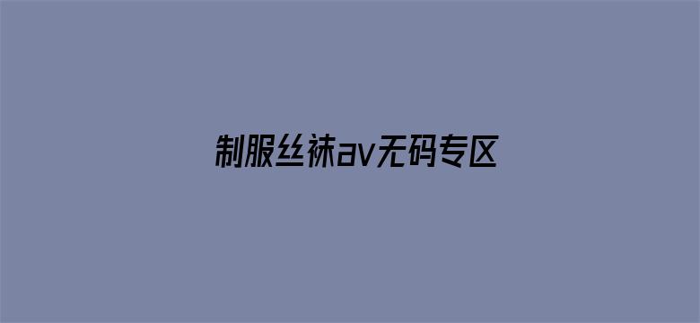 制服丝袜av无码专区完整版-Movie