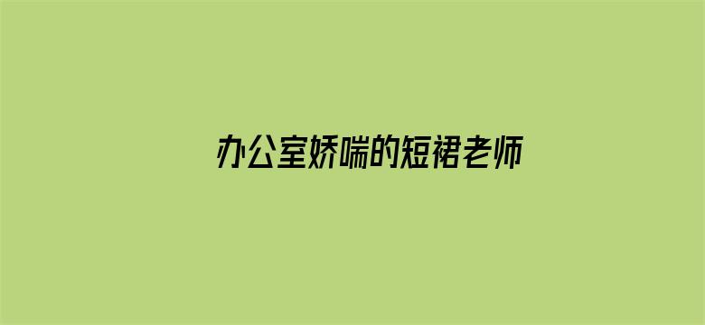 >办公室娇喘的短裙老师在线视频横幅海报图