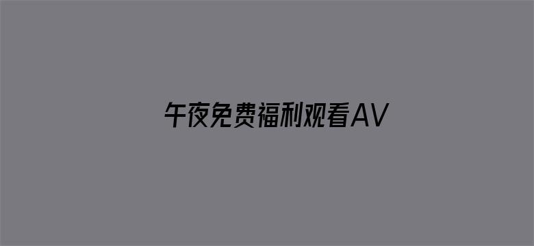 午夜免费福利观看AV无码