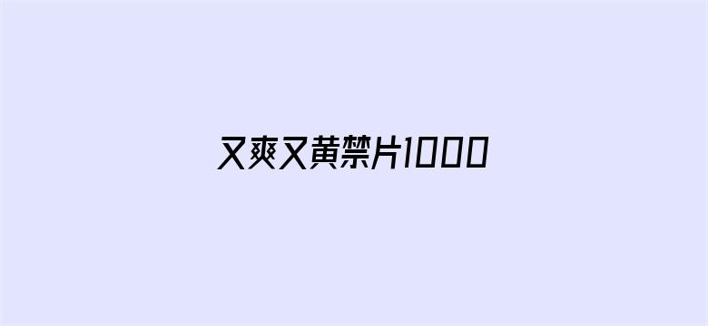 >又爽又黄禁片1000视频横幅海报图