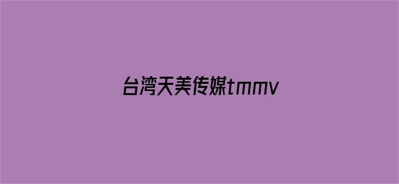 台湾天美传媒tmmv