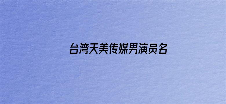 >台湾天美传媒男演员名单横幅海报图