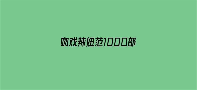 >吻戏辣妞范1000部车震横幅海报图