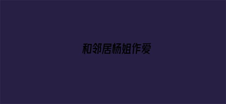 和邻居杨姐作爱-Movie