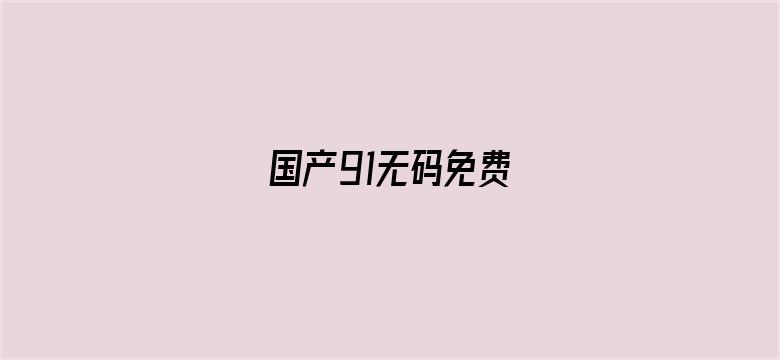 >国产91无码免费横幅海报图