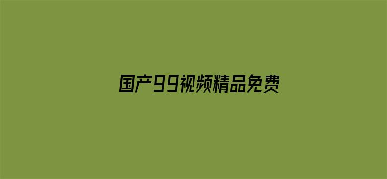 >国产99视频精品免费播放横幅海报图