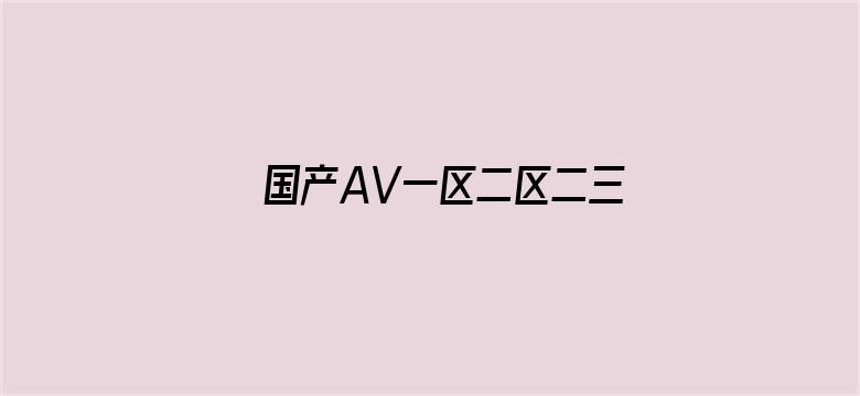 >国产AV一区二区二三区冫横幅海报图