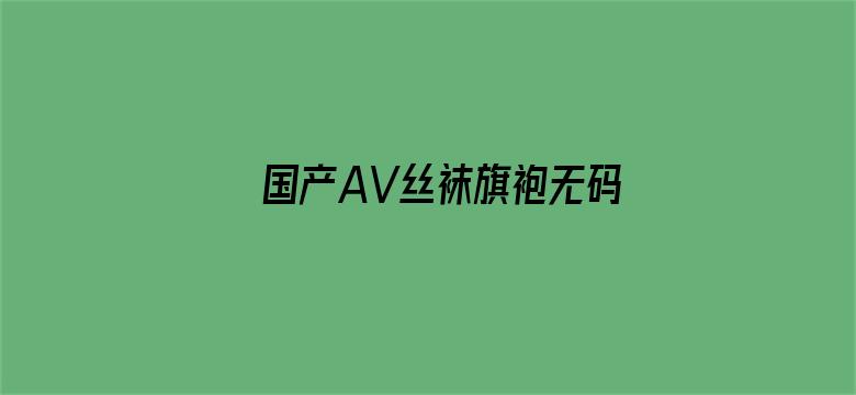 >国产AV丝袜旗袍无码网站横幅海报图