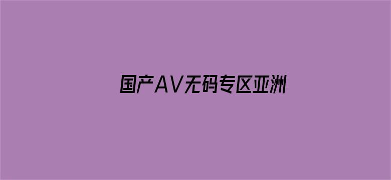 >国产AⅤ无码专区亚洲AV麻豆横幅海报图