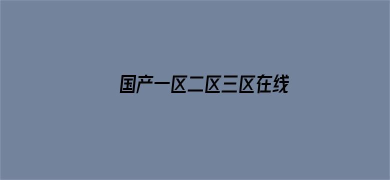 >国产一区二区三区在线2021横幅海报图