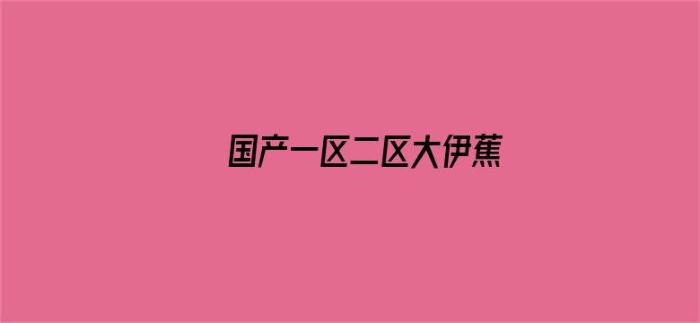 >国产一区二区大伊蕉横幅海报图