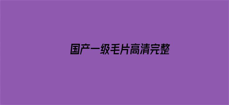 >国产一级毛片高清完整版横幅海报图