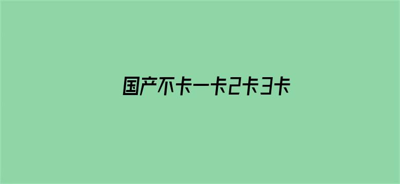 >国产不卡一卡2卡3卡四卡精品网站横幅海报图