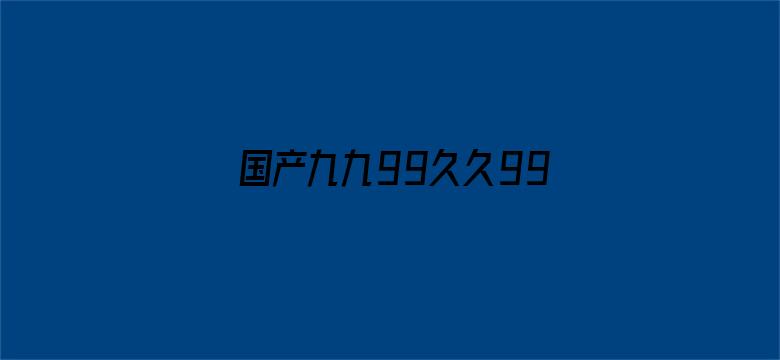 >国产九九99久久99大香伊横幅海报图