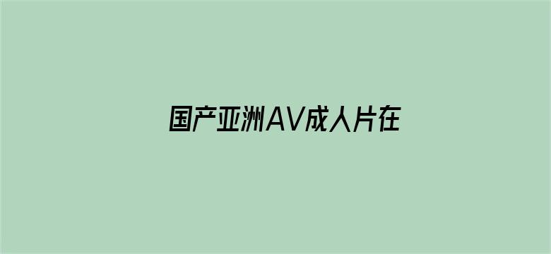 >国产亚洲AV成人片在线观看横幅海报图