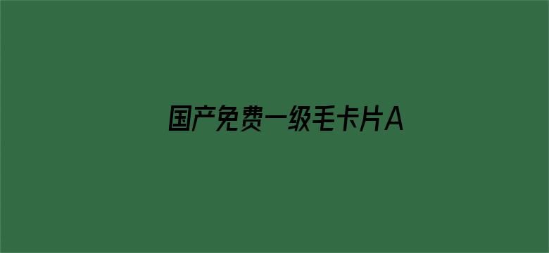 >国产免费一级毛卡片AAAAAA级横幅海报图