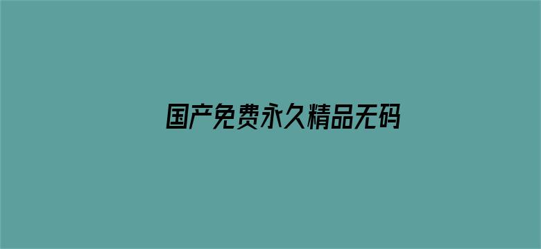 >国产免费永久精品无码横幅海报图