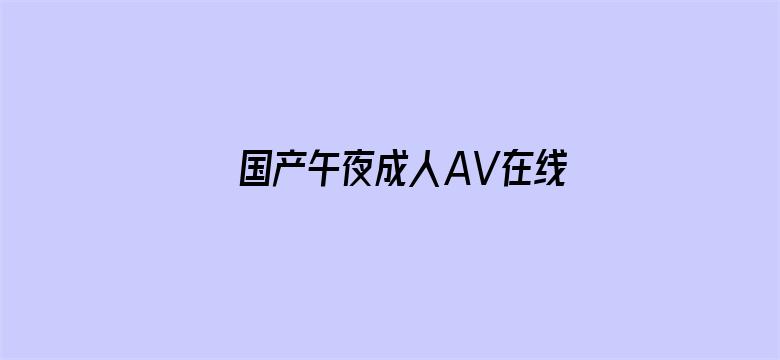 >国产午夜成人AV在线播放横幅海报图