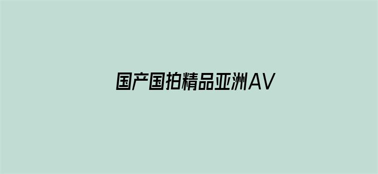 国产国拍精品亚洲AV片电影封面图