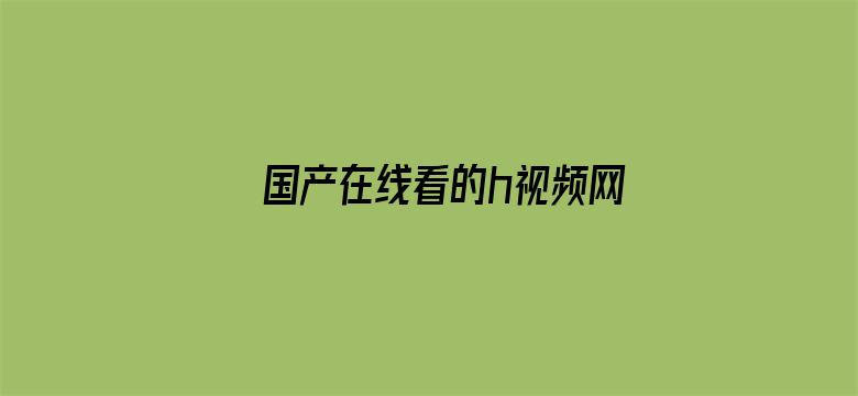 >国产在线看的h视频网站横幅海报图