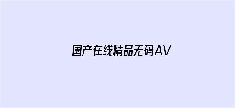 >国产在线精品无码AV不卡顿横幅海报图