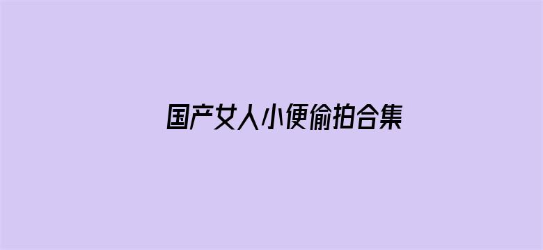 >国产女人小便偷拍合集横幅海报图