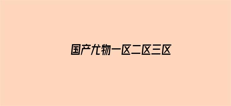 >国产尤物一区二区三区在线观看横幅海报图