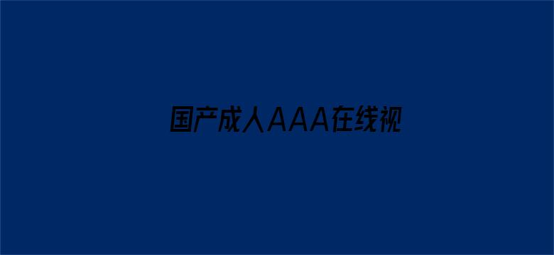 >国产成人AAA在线视频免费观看横幅海报图