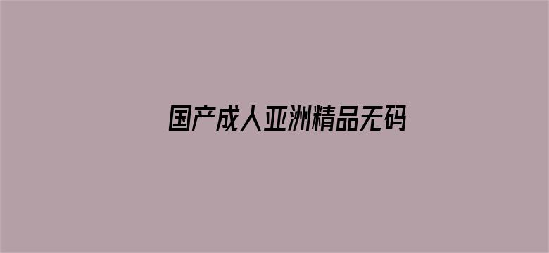 国产成人亚洲精品无码电影不卡-Movie