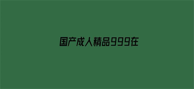 >国产成人精品999在线观看横幅海报图