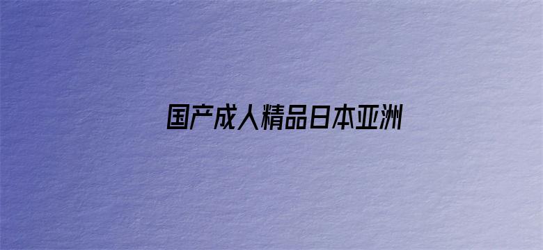 >国产成人精品日本亚洲成熟横幅海报图