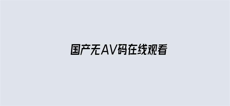 >国产无AV码在线观看VR高清片横幅海报图