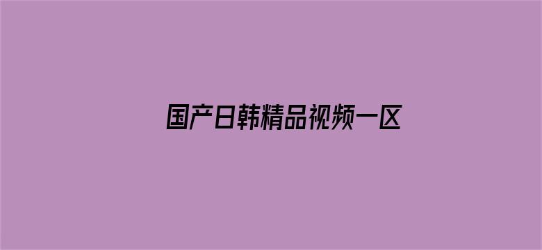 >国产日韩精品视频一区二区三区横幅海报图