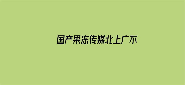 >国产果冻传媒北上广不相信眼泪横幅海报图