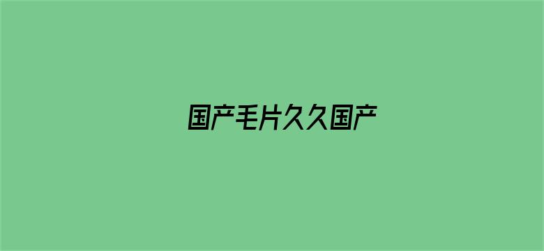 >国产毛片久久国产横幅海报图