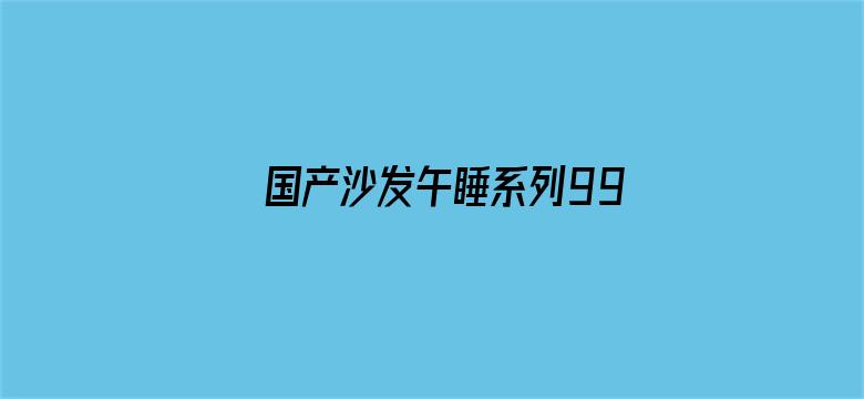 >国产沙发午睡系列99横幅海报图