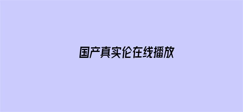 >国产真实伦在线播放横幅海报图