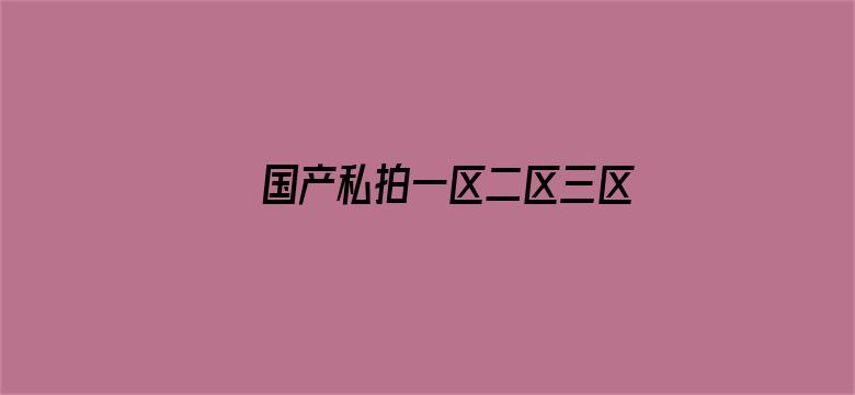 >国产私拍一区二区三区横幅海报图