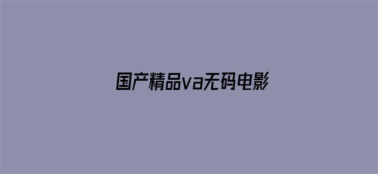 >国产精品va无码电影横幅海报图