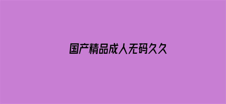 >国产精品成人无码久久久久久横幅海报图