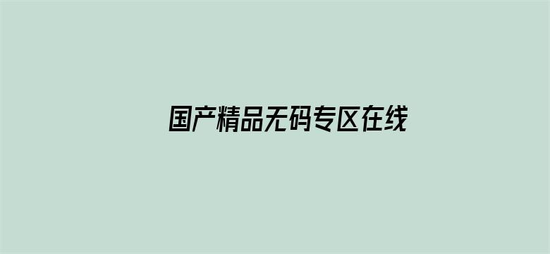 >国产精品无码专区在线播放横幅海报图