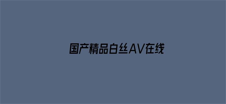 国产精品白丝AV在线观看播放-Movie