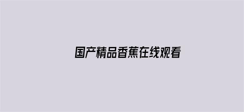 >国产精品香蕉在线观看网址横幅海报图