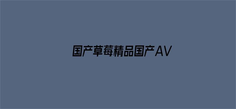 国产草莓精品国产AV片国产电影封面图