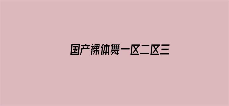 >国产裸体舞一区二区三区横幅海报图