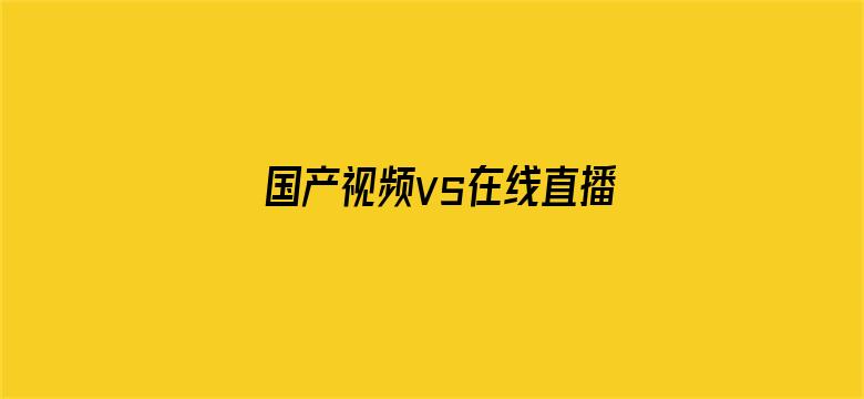 >国产视频vs在线直播横幅海报图