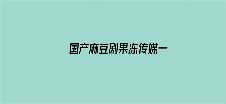 >国产麻豆剧果冻传媒一区横幅海报图